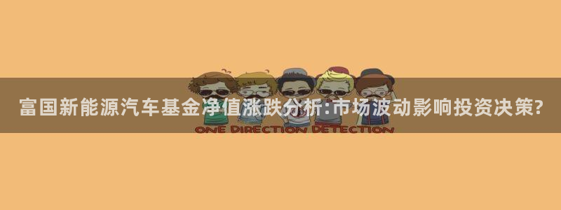 摩根娱乐宝登陆网址:富国新能源汽车基金净值涨跌分析:市场波动