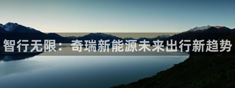 摩根娱乐电玩:智行无限:奇瑞新能源未来出行新趋势