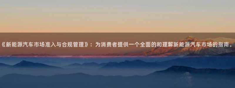 义乌摩根娱乐会所:《新能源汽车市场准入与合规管理》:为消费者