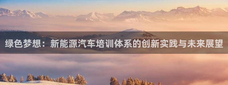 摩根大通黄金娱乐目标价:绿色梦想:新能源汽车培训体系的创新实