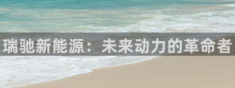 昆明滇池路摩根道娱乐:瑞驰新能源:未来动力的革命者