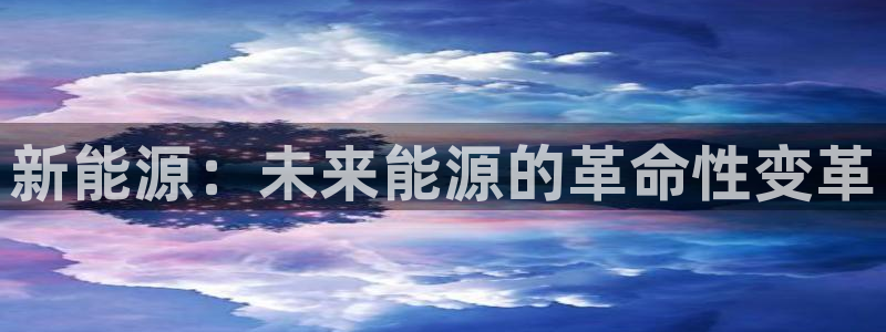 摩根娱乐是骗局吗:新能源:未来能源的革命性变革