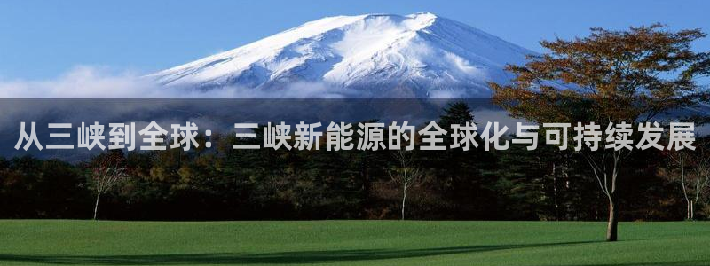 猫眼娱乐摩根士丹利:从三峡到全球:三峡新能源的全球化与可持续