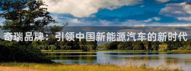 摩根娱乐是什么模式:奇瑞品牌:引领中国新能源汽车的新时代