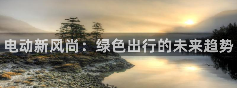 福建泉州白宫摩根会娱乐:电动新风尚:绿色出行的未来趋势