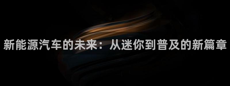 嘉兴摩根大饭店 娱乐:新能源汽车的未来:从迷你到普及的新篇章